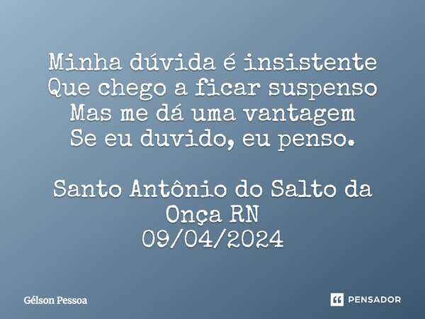 ⁠Minha dúvida é insistente Que chego a ficar suspenso Mas me dá uma vantagem Se eu duvido, eu penso. Santo Antônio do Salto da Onça RN 09/04/2024... Frase de Gélson Pessoa.
