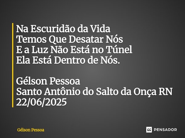 ⁠Na Escuridão da Vida Temos Que Desatar Nós E a Luz Não Está no Túnel Ela Está Dentro de Nós. Gélson Pessoa Santo Antônio do Salto da Onça RN 22/06/2025... Frase de Gélson Pessoa.