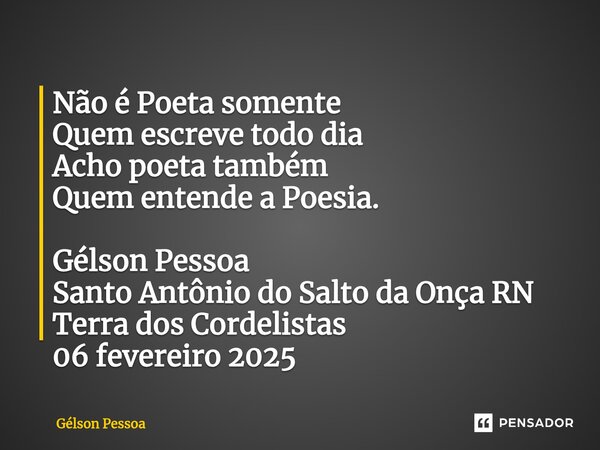⁠Não é Poeta somente Quem escreve todo dia Acho poeta também Quem entende a Poesia. Gélson Pessoa Santo Antônio do Salto da Onça RN Terra dos Cordelistas 06 fev... Frase de Gélson Pessoa.