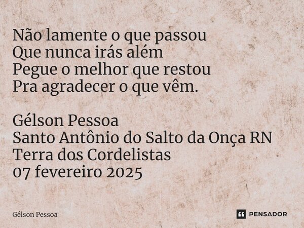 ⁠Não lamente o que passou Que nunca irás além Pegue o melhor que restou Pra agradecer o que vêm. Gélson Pessoa Santo Antônio do Salto da Onça RN Terra dos Corde... Frase de Gélson Pessoa.