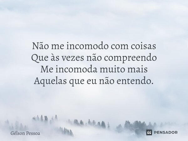 Não me incomodo com coisas Que às vezes não compreendo Me incomoda muito mais Aquelas que eu não entendo. ⁠⁠Santo Antônio do Salto da Onça RN Terra dos Cordelis... Frase de Gélson Pessoa.