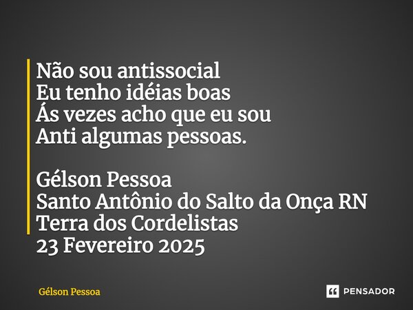 ⁠Não sou antissocial Eu tenho idéias boas Ás vezes acho que eu sou Anti algumas pessoas. Gélson Pessoa Santo Antônio do Salto da Onça RN Terra dos Cordelistas 2... Frase de Gélson Pessoa.