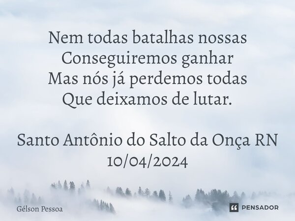 ⁠Nem todas batalhas nossas Conseguiremos ganhar Mas nós já perdemos todas Que deixamos de lutar. Santo Antônio do Salto da Onça RN 10/04/2024... Frase de Gélson Pessoa.