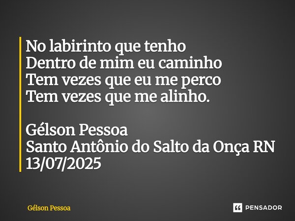 ⁠No labirinto que tenho Dentro de mim eu caminho Tem vezes que eu me perco Tem vezes que me alinho. Gélson Pessoa Santo Antônio do Salto da Onça RN 13/07/2025... Frase de Gélson Pessoa.
