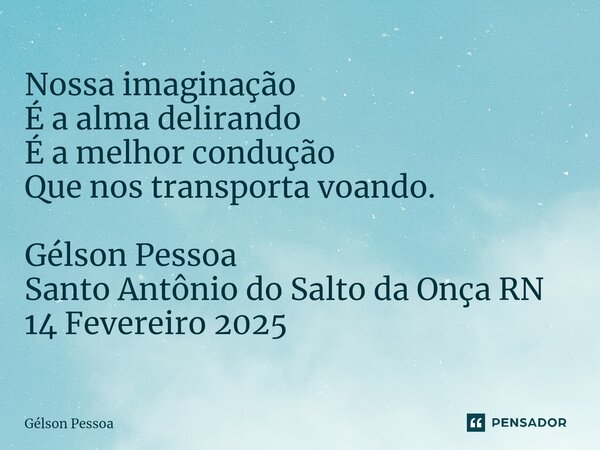 ⁠Nossa imaginação É a alma delirando É a melhor condução Que nos transporta voando. Gélson Pessoa Santo Antônio do Salto da Onça RN 14 Fevereiro 2025... Frase de Gélson Pessoa.