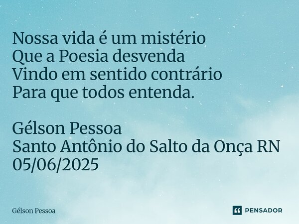 ⁠Nossa vida é um mistério Que a Poesia desvenda Vindo em sentido contrário Para que todos entenda. Gélson Pessoa Santo Antônio do Salto da Onça RN 05/06/2025... Frase de Gélson Pessoa.