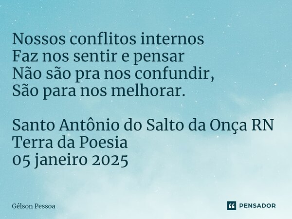 ⁠Nossos conflitos internos Faz nos sentir e pensar Não são pra nos confundir, São para nos melhorar. Santo Antônio do Salto da Onça RN Terra da Poesia 05 janeir... Frase de Gélson Pessoa.