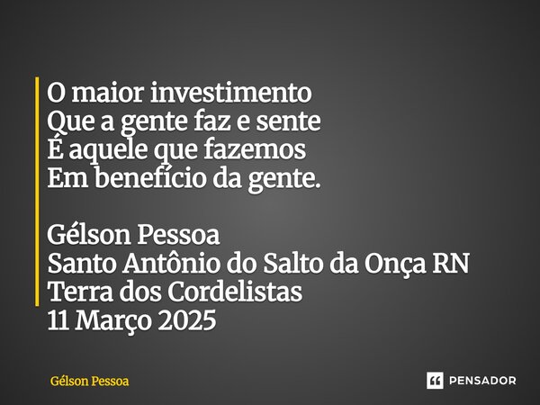 ⁠O maior investimento Que a gente faz e sente É aquele que fazemos Em benefício da gente. Gélson Pessoa Santo Antônio do Salto da Onça RN Terra dos Cordelistas ... Frase de Gélson Pessoa.