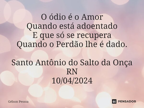 O ódio é o Amor Quando está adoentado E que só se recupera Quando o Perdão lhe é dado. ⁠Santo Antônio do Salto da Onça RN 10/04/2024... Frase de Gélson Pessoa.