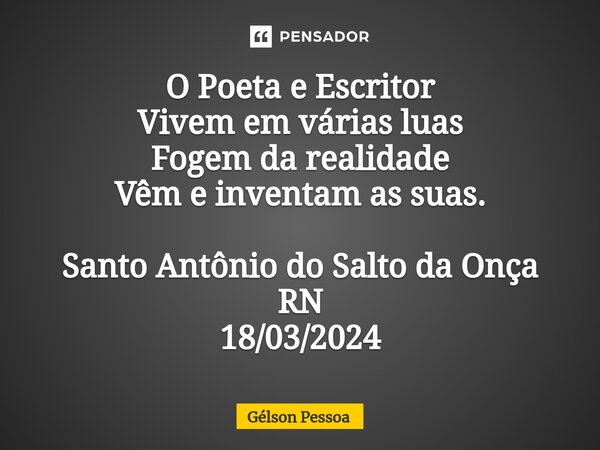 ⁠O Poeta e Escritor Vivem em várias luas Fogem da realidade Vêm e inventam as suas. Santo Antônio do Salto da Onça RN 18/03/2024... Frase de Gélson Pessoa.