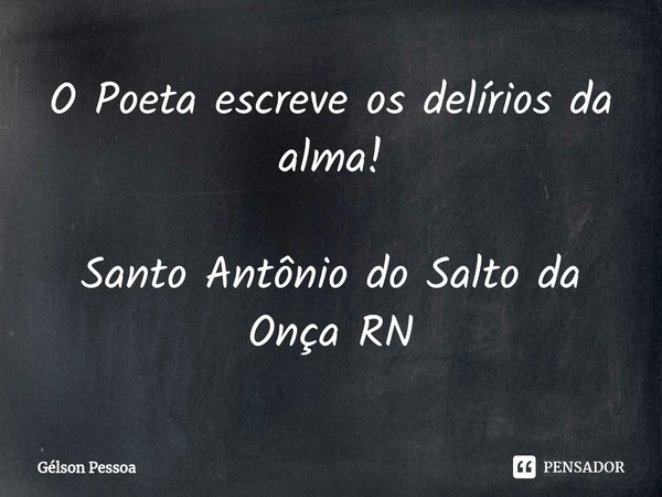 ⁠O Poeta escreve os delírios da alma! Santo Antônio do Salto da Onça RN... Frase de Gélson Pessoa.