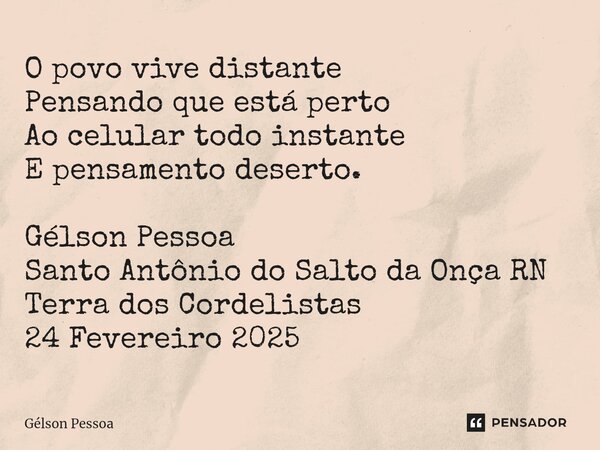 ⁠O povo vive distante Pensando que está perto Ao celular todo instante E pensamento deserto. Gélson Pessoa Santo Antônio do Salto da Onça RN Terra dos Cordelist... Frase de Gélson Pessoa.