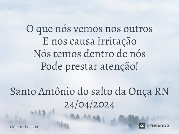 ⁠O que nós vemos nos outros E nos causa irritação Nós temos dentro de nós Pode prestar atenção! Santo Antônio do salto da Onça RN 24/04/2024... Frase de Gélson Pessoa.
