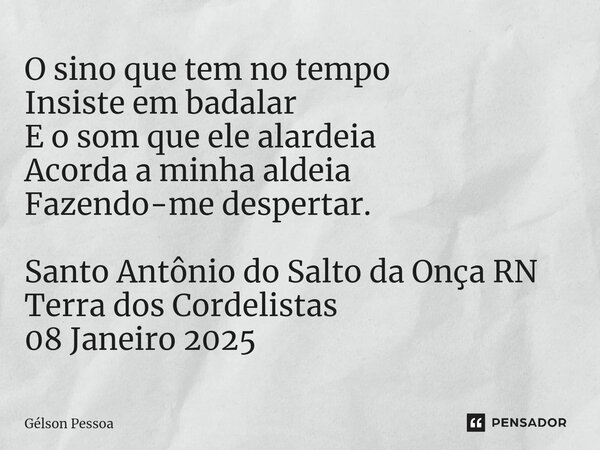 ⁠O sino que tem no tempo Insiste em badalar E o som que ele alardeia Acorda a minha aldeia Fazendo-me despertar. Santo Antônio do Salto da Onça RN Terra dos Cor... Frase de Gélson Pessoa.