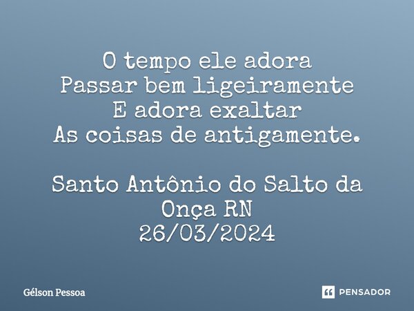 ⁠O tempo ele adora Passar bem ligeiramente E adora exaltar As coisas de antigamente. Santo Antônio do Salto da Onça RN 26/03/2024... Frase de Gélson Pessoa.