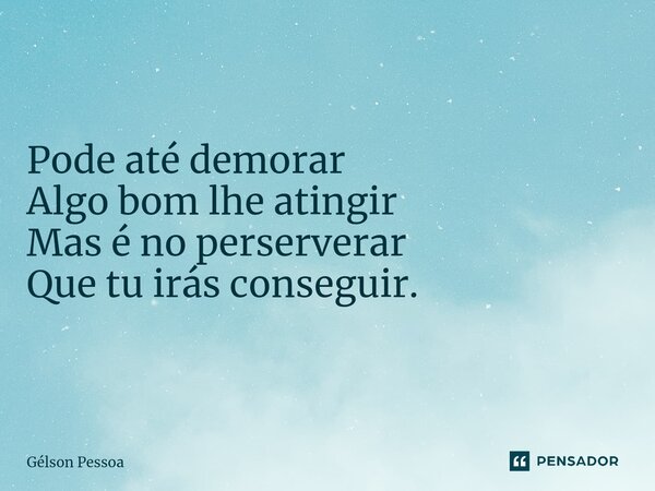 ⁠⁠Pode até demorar Algo bom lhe atingir Mas é no perserverar Que tu irás conseguir. Santo Antônio do Salto da Onça RN 30/04/2024... Frase de Gélson Pessoa.