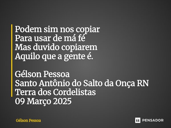 ⁠Podem sim nos copiar Para usar de má fé Mas duvido copiarem Aquilo que a gente é. Gélson Pessoa Santo Antônio do Salto da Onça RN Terra dos Cordelistas 09 Març... Frase de Gélson Pessoa.