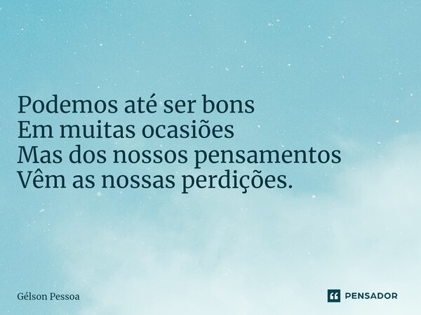 ⁠Podemos até ser bons Em muitas ocasiões Mas dos nossos pensamentos Vêm as nossas perdições. Santo Antônio do Salto da Onça RN Terra dos Cordelistas 01/12/2024... Frase de Gélson Pessoa.