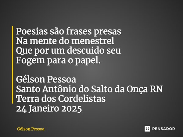 ⁠Poesias são frases presas Na mente do menestrel Que por um descuido seu Fogem para o papel. Gélson Pessoa Santo Antônio do Salto da Onça RN Terra dos Cordelist... Frase de Gélson Pessoa.