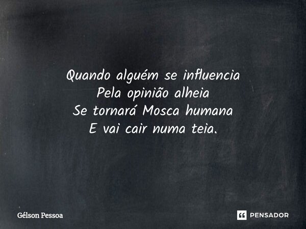 ⁠Quando alguém se influencia Pela opinião alheia Se tornará Mosca humana E vai cair numa teia. Santo Antônio do Salto da Onça RN 22/04/2024... Frase de Gélson Pessoa.