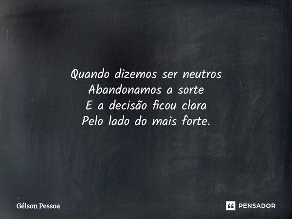 ⁠Quando dizemos ser neutros Abandonamos a sorte E a decisão ficou clara Pelo lado do mais forte. Santo Antônio do Salto da Onça RN Terra dos Cordelistas 16/12/2... Frase de Gélson Pessoa.