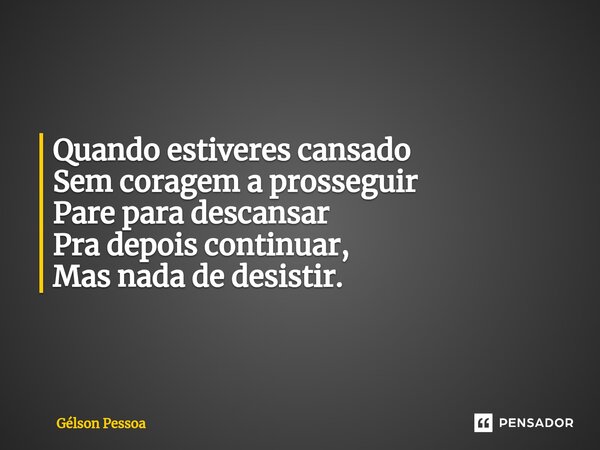 ⁠Quando estiveres cansado Sem coragem a prosseguir Pare para descansar Pra depois continuar, Mas nada de desistir. Santo Antônio do Salto da Onça RN Terra dos C... Frase de Gélson Pessoa.