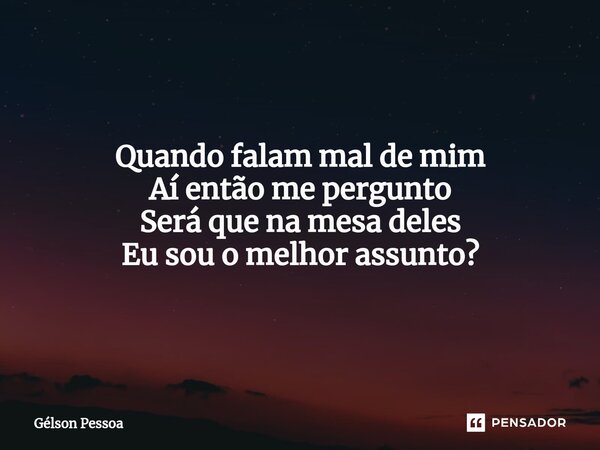 Quando falam mal de mim Aí então me pergunto Será que na mesa deles Eu sou o melhor assunto? ⁠Santo Antônio do Salto da Onça RN Terra dos Cordelistas 18/11/2024... Frase de Gélson Pessoa.