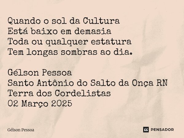 ⁠Quando o sol da Cultura Está baixo em demasia Toda ou qualquer estatura Tem longas sombras ao dia. Gélson Pessoa Santo Antônio do Salto da Onça RN Terra dos Co... Frase de Gélson Pessoa.