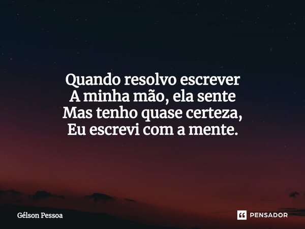 Quando resolvo escrever A minha mão, ela sente Mas tenho quase certeza, Eu escrevi com a mente. ⁠⁠Santo Antônio do Salto da Onça RN Terra dos Cordelistas 16/12/... Frase de Gélson Pessoa.