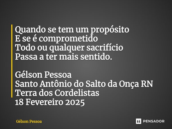⁠Quando se tem um propósito E se é comprometido Todo ou qualquer sacrifício Passa a ter mais sentido. Gélson Pessoa Santo Antônio do Salto da Onça RN Terra dos ... Frase de Gélson Pessoa.