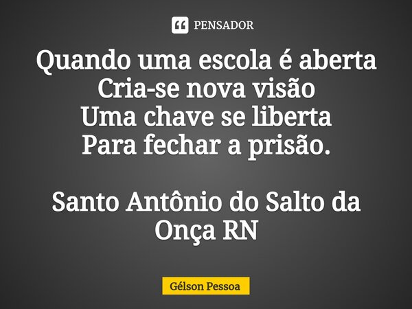 ⁠Quando uma escola é aberta Cria-se nova visão Uma chave se liberta Para fechar a prisão. Santo Antônio do Salto da Onça RN... Frase de Gélson Pessoa.