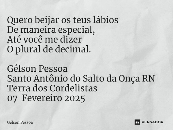 ⁠Quero beijar os teus lábios De maneira especial, Até você me dizer O plural de decimal. Gélson Pessoa Santo Antônio do Salto da Onça RN Terra dos Cordelistas 0... Frase de Gélson Pessoa.