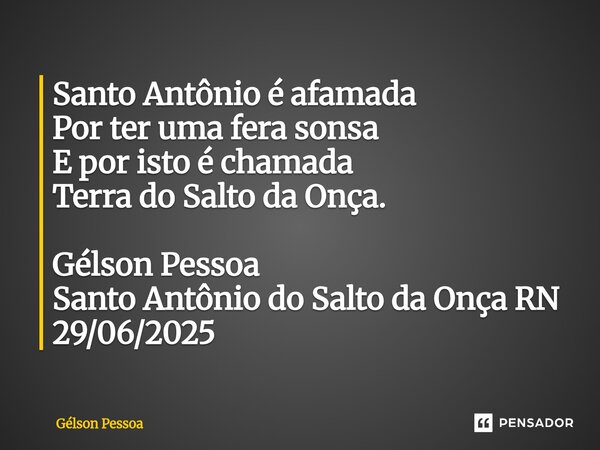 ⁠Santo Antônio é afamada Por ter uma fera sonsa E por isto é chamada Terra do Salto da Onça. Gélson Pessoa Santo Antônio do Salto da Onça RN 29/06/2025... Frase de Gélson Pessoa.