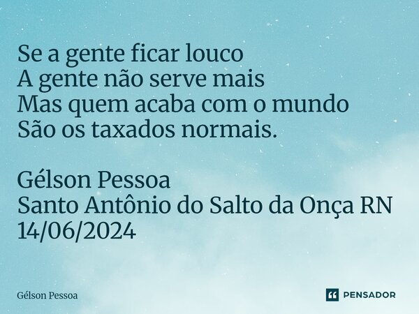⁠Se a gente ficar louco A gente não serve mais Mas quem acaba com o mundo São os taxados normais. Gélson Pessoa Santo Antônio do Salto da Onça RN 14/06/2024... Frase de Gélson Pessoa.