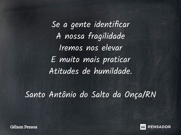 ⁠Se a gente identificar A nossa fragilidade Iremos nos elevar E muito mais praticar Atitudes de humildade. Santo Antônio do Salto da Onça/RN... Frase de Gélson Pessoa.