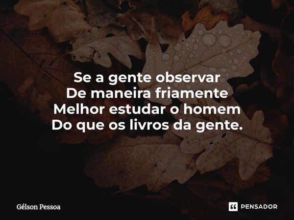 ⁠⁠Se a gente observar De maneira friamente Melhor estudar o homem Do que os livros da gente. Santo Antônio do Salto da Onça RN Terra dos Cordelistas 16/12/2024... Frase de Gélson Pessoa.