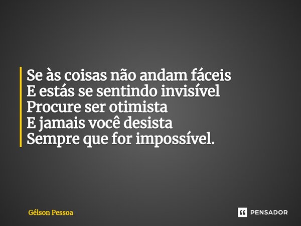 ⁠Se às coisas não andam fáceis E estás se sentindo invisível Procure ser otimista E jamais você desista Sempre que for impossível. Santo Antônio do Salto da Onç... Frase de Gélson Pessoa.