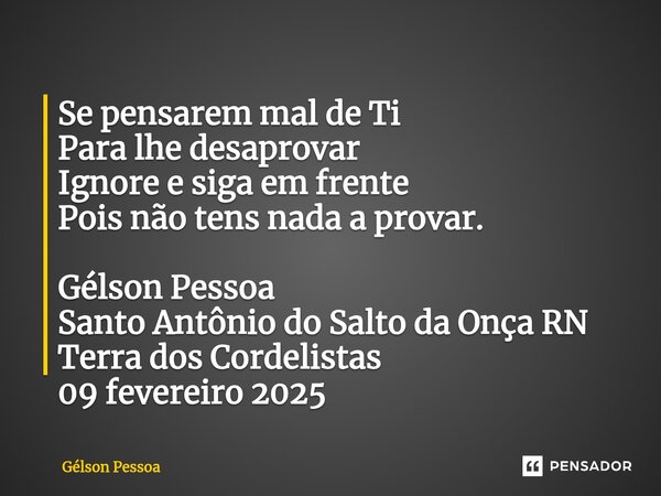 ⁠Se pensarem mal de Ti Para lhe desaprovar Ignore e siga em frente Pois não tens nada a provar. Gélson Pessoa Santo Antônio do Salto da Onça RN Terra dos Cordel... Frase de Gélson Pessoa.