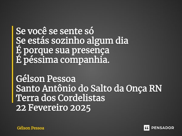 ⁠Se você se sente só Se estás sozinho algum dia É porque sua presença É péssima companhia. Gélson Pessoa Santo Antônio do Salto da Onça RN Terra dos Cordelistas... Frase de Gélson Pessoa.