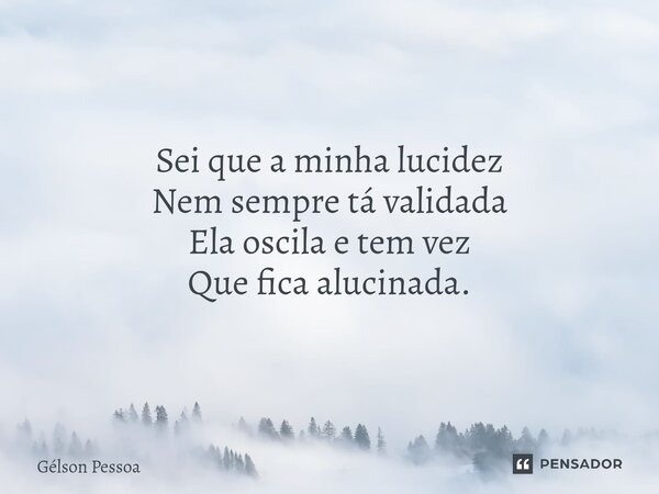 Sei que a minha lucidez Nem sempre tá validada Ela oscila e tem vez Que fica alucinada. ⁠Santo Antônio do Salto da Onça RN Terra dos Cordelistas 04/12/2024... Frase de Gélson Pessoa.