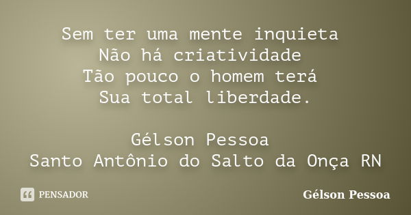 Sem ter uma mente inquieta Não há criatividade Tão pouco o homem terá Sua total liberdade. Gélson Pessoa Santo Antônio do Salto da Onça RN... Frase de Gélson Pessoa.