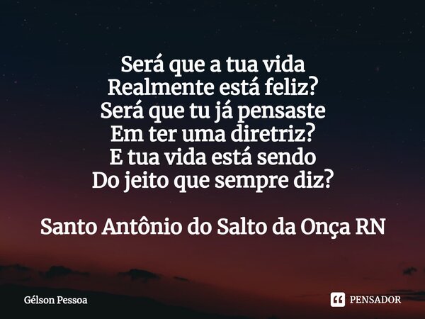 ⁠Será que a tua vida Realmente está feliz? Será que tu já pensaste Em ter uma diretriz? E tua vida está sendo Do jeito que sempre diz? Santo Antônio do Salto da... Frase de Gélson Pessoa.