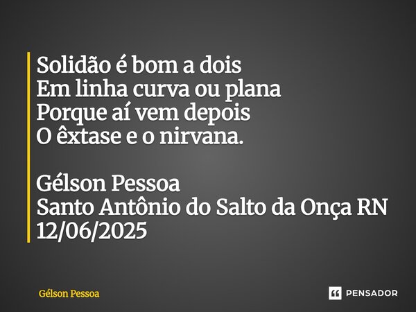⁠Solidão é bom a dois Em linha curva ou plana Porque aí vem depois O êxtase e o nirvana. Gélson Pessoa Santo Antônio do Salto da Onça RN 12/06/2025... Frase de Gélson Pessoa.