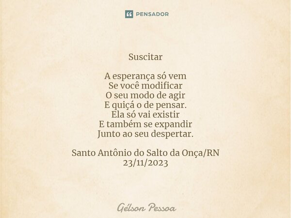 ⁠Suscitar A esperança só vem Se você modificar O seu modo de agir E quiçá o de pensar. Ela só vai existir E também se expandir Junto ao seu despertar. Santo Ant... Frase de Gélson Pessoa.
