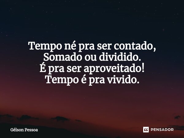 ⁠Tempo né pra ser contado, Somado ou dividido. É pra ser aproveitado! Tempo é pra vivido. Santo Antônio do Salto da Onça RN 30/04/2024... Frase de Gélson Pessoa.