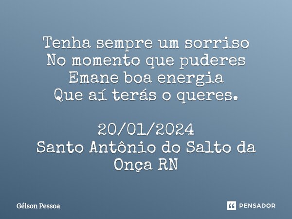 ⁠Tenha sempre um sorriso No momento que puderes Emane boa energia Que aí terás o queres. 20/01/2024 Santo Antônio do Salto da Onça RN... Frase de Gélson Pessoa.