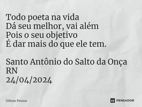 Todo poeta na vida Dá seu melhor, vai além Pois o seu objetivo É dar mais do que ele tem. ⁠Santo Antônio do Salto da Onça RN 24/04/2024... Frase de Gélson Pessoa.