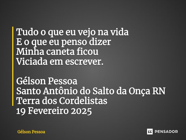 ⁠Tudo o que eu vejo na vida E o que eu penso dizer Minha caneta ficou Viciada em escrever. Gélson Pessoa Santo Antônio do Salto da Onça RN Terra dos Cordelistas... Frase de Gélson Pessoa.