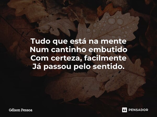 Tudo que está na mente Num cantinho embutido Com certeza, facilmente Já passou pelo sentido. ⁠Santo Antônio do Salto da Onça RN Terra dos Cordelistas 01/12/2024... Frase de Gélson Pessoa.