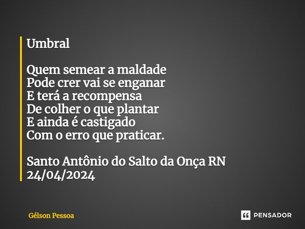 ⁠⁠Umbral Quem semear a maldade Pode crer vai se enganar E terá a recompensa De colher o que plantar E ainda é castigado Com o erro que praticar. Santo Antônio d... Frase de Gélson Pessoa.